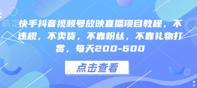 快手抖音视频号放映直播项目教程,不违规,不卖货,不靠粉丝,不靠礼物打赏,每天200-600-聚富社