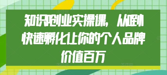 知识IP创业实操课,从0到1快速孵化让你的个人品牌价值百万-聚富社