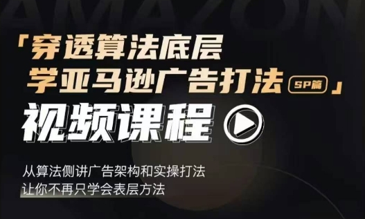 穿透算法底层,学亚马逊广告打法SP篇,从算法侧讲广告架构和实操打法,让你不再只学会表层方法-聚富社