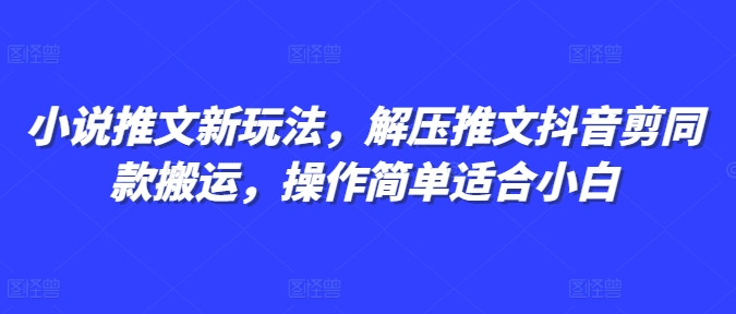 小说推文新玩法,解压推文抖音剪同款搬运,操作简单适合小白-聚富社