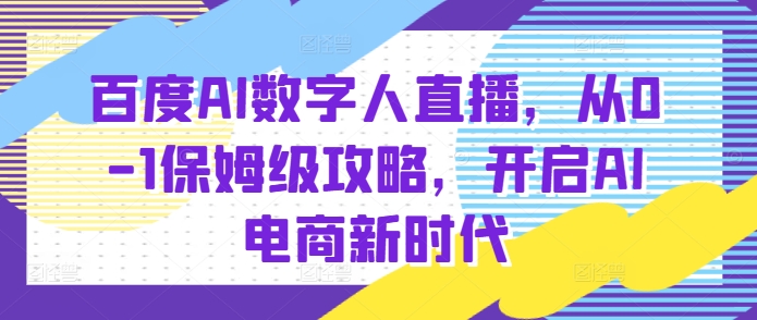 百度AI数字人直播带货,从0-1保姆级攻略,开启AI电商新时代-聚富社