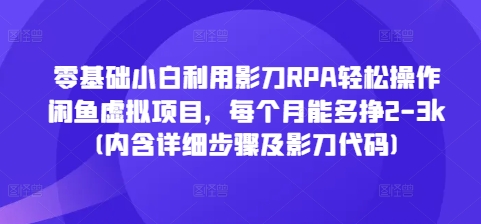 零基础小白利用影刀RPA轻松操作闲鱼虚拟项目,每个月能多挣2-3k(内含详细步骤及影刀代码)-聚富社