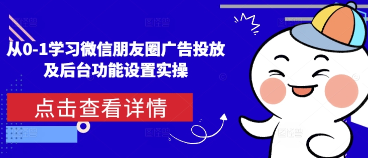 从0-1学习微信朋友圈广告投放及后台功能设置实操-聚富社