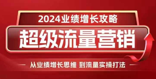 2024超级流量营销,2024业绩增长攻略,从业绩增长思维到流量实操打法-聚富社