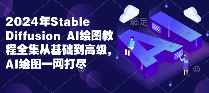 2024年Stable Diffusion Al绘图教程全集从基础到高级,AI绘图一网打尽-聚富社