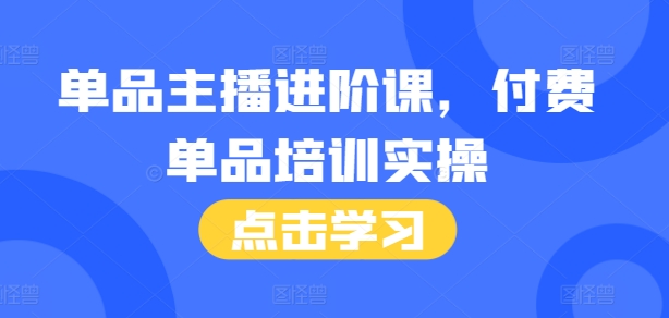 单品主播进阶课,付费单品培训实操,46节完整+话术本-聚富社