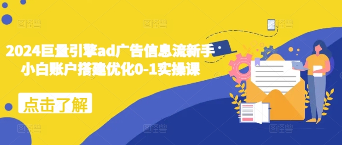 2024巨量引擎ad广告信息流新手小白账户搭建优化0-1实操课-聚富社