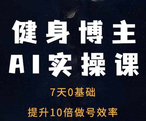 健身博主AI实操课——7天从0到1提升10倍做号效率-聚富社