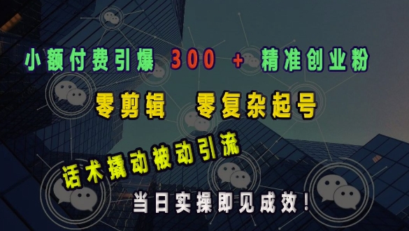 小额付费引爆 300 + 精准创业粉,零剪辑、零复杂起号,话术撬动被动引流,当日实操即见成效-聚富社