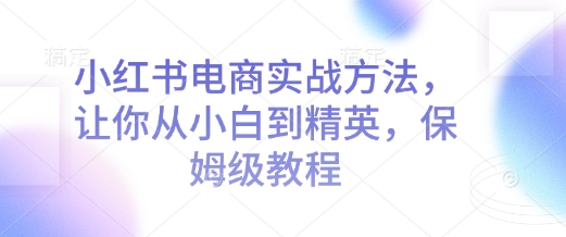小红书电商实战方法,让你从小白到精英,保姆级教程-聚富社