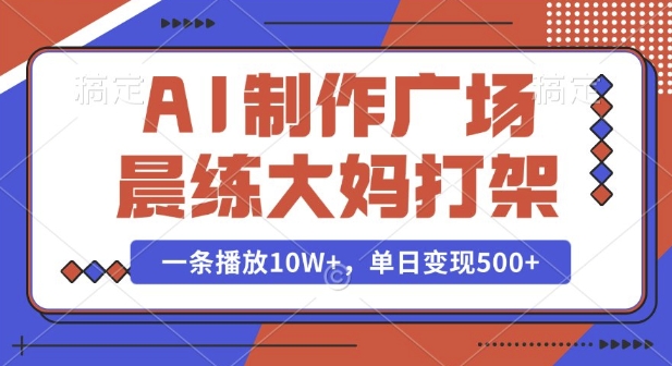 AI制作广场晨练大妈打架,一条播放10W+,单日变现多张【揭秘】-聚富社