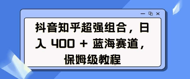 抖音知乎超强组合，日入4张， 蓝海赛道，保姆级教程-聚富社