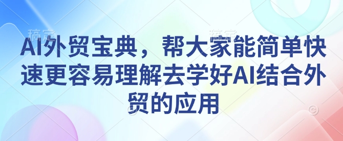 AI外贸宝典,帮大家能简单快速更容易理解去学好AI结合外贸的应用-聚富社