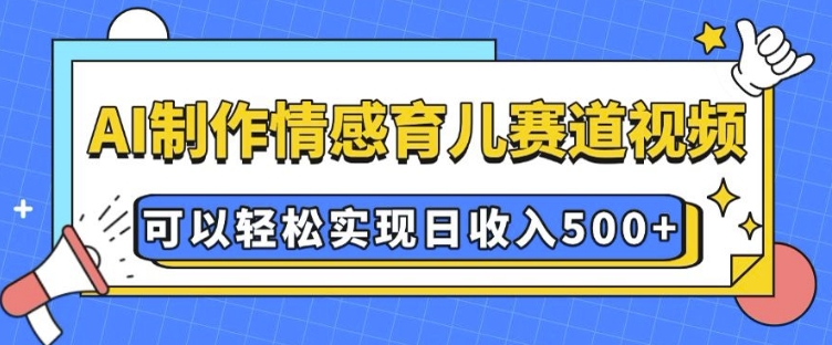 AI 制作情感育儿赛道视频，可以轻松实现日收入5张【揭秘】-聚富社