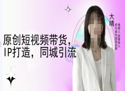 原创短视频带货,IP打造,同城引流-大晴自媒体教程-聚富社