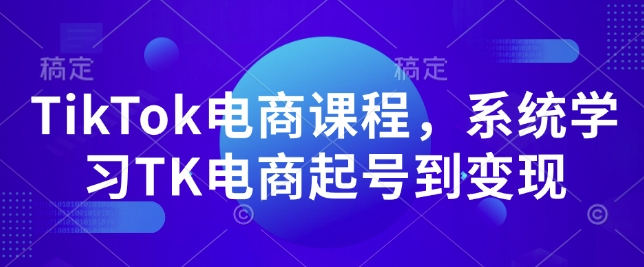 TikTok电商课程,系统学习TK电商起号到变现-聚富社