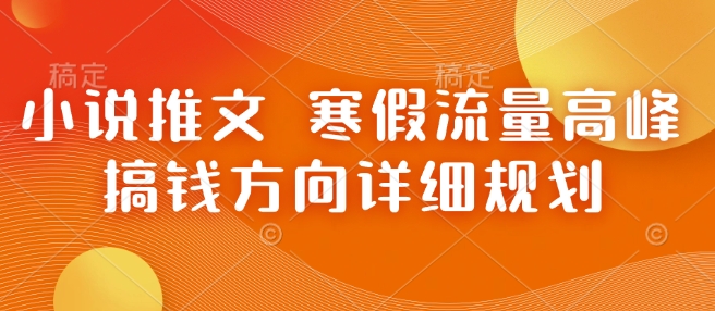 小说推文 寒假流量高峰 搞钱方向详细规划-聚富社