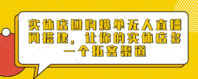 实体店团购爆单无人直播间搭建,让你的实体店多一个拓客渠道-聚富社