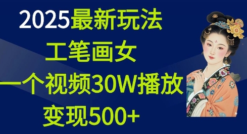 2025最新玩法,工笔画美女,一个视频30万播放变现500+-聚富社