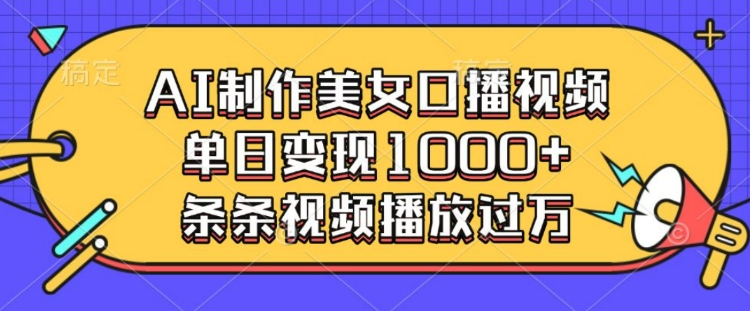 AI制作美女口播视频,单日变现多张,条条视频播放过万-聚富社