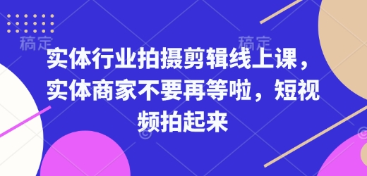 实体行业拍摄剪辑线上课,实体商家不要再等啦,短视频拍起来-聚富社