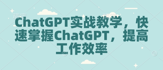 ChatGPT实战教学,快速掌握ChatGPT,提高工作效率-聚富社