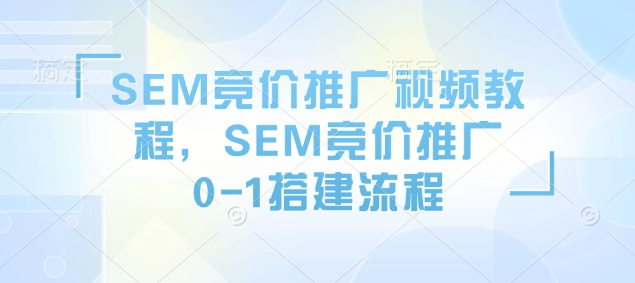 SEM竞价推广视频教程,SEM竞价推广0-1搭建流程-聚富社