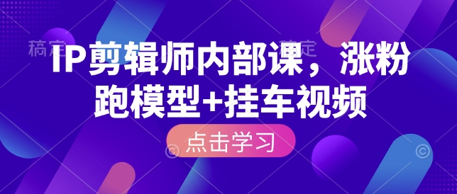 IP剪辑师内部课,涨粉跑模型+挂车视频-聚富社