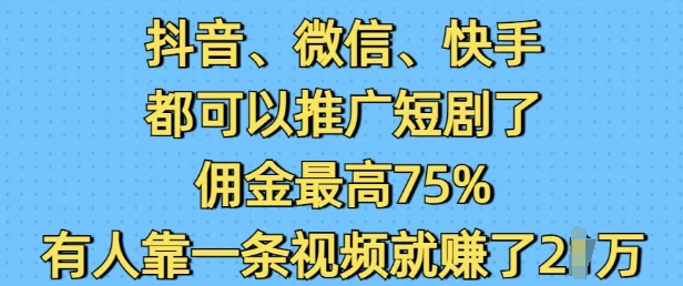 抖音微信快手都可以推广短剧了,佣金最高75%,有人靠一条视频就挣了2W-聚富社