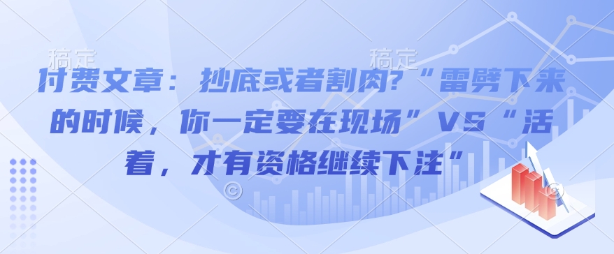 付费文章:抄底或者割肉?“雷劈下来的时候,你一定要在现场”VS“活着,才有资格继续下注”-聚富社