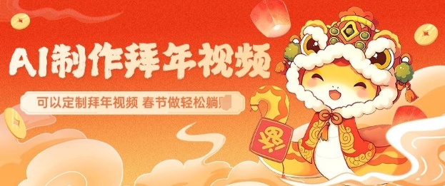 AI制作送祝福拜年视频,过年惊艳你的朋友圈可以定制拜年视频,AI一键生,春节做轻松躺Z-聚富社