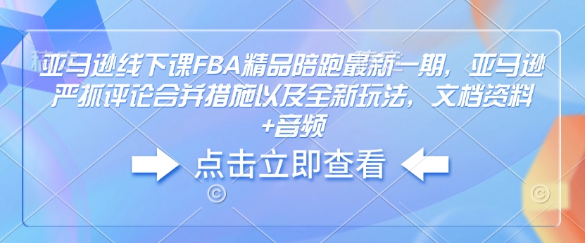 亚马逊线下课FBA精品陪跑最新一期,亚马逊严抓评论合并措施以及全新玩法,文档资料+音频-聚富社