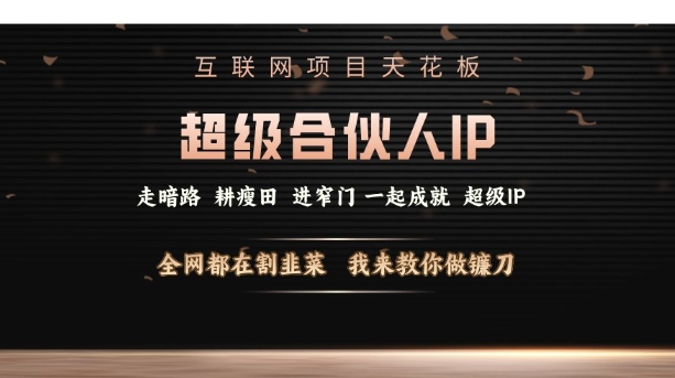 互联网项目天花板,超级合伙人IP,全网都在割韭菜,我来教你做镰刀【仅揭秘】-聚富社