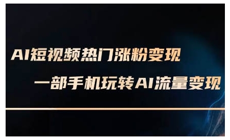 AI短视频热门涨粉变现课,AI数字人制作短视频超级变现实操课,一部手机玩转短视频变现-聚富社