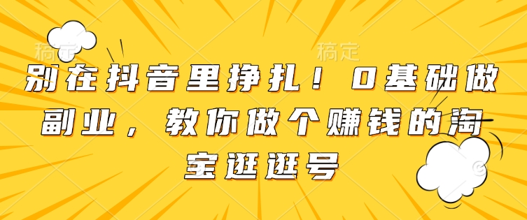 别在抖音里挣扎!0基础做副业,教你做个赚钱的淘宝逛逛号-聚富社