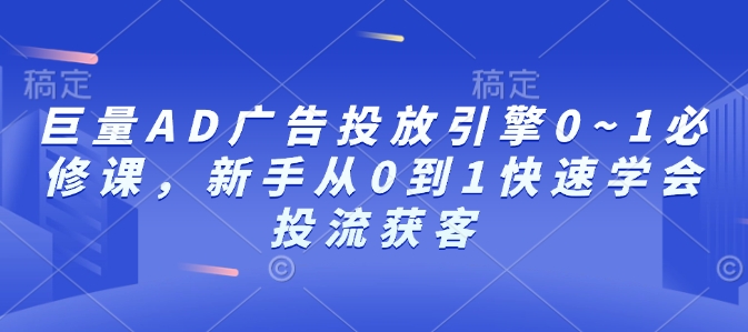 巨量AD广告投放引擎0~1必修课,新手从0到1快速学会投流获客-聚富社