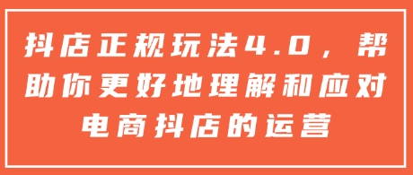 抖店正规玩法4.0,帮助你更好地理解和应对电商抖店的运营-聚富社