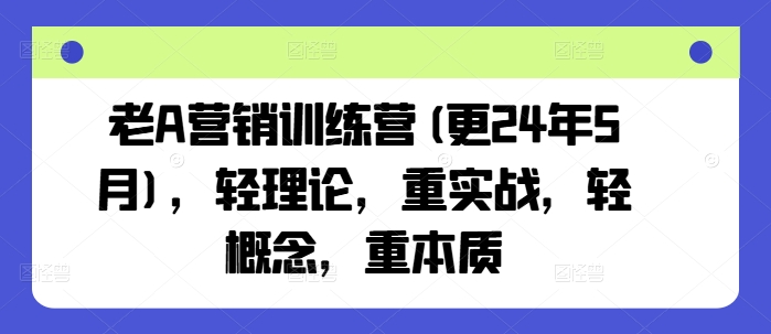 老A营销训练营(更25年1月),轻理论,重实战,轻概念,重本质-聚富社