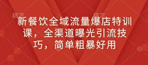新餐饮全域流量爆店特训课,全渠道曝光引流技巧,简单粗暴好用-聚富社