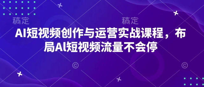 AI短视频创作与运营实战课程,布局Al短视频流量不会停-聚富社