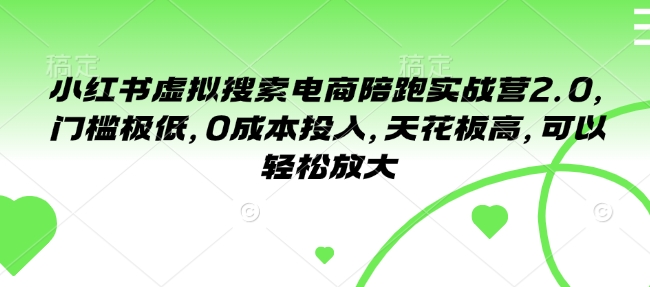 小红书虚拟搜索电商陪跑实战营2.0,门槛极低,0成本投入,天花板高,可以轻松放大-聚富社