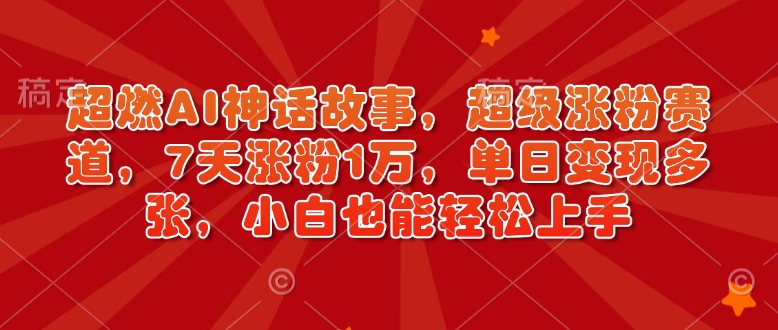 超燃AI神话故事,超级涨粉赛道,7天涨粉1万,单日变现多张,小白也能轻松上手(附详细教程)-聚富社