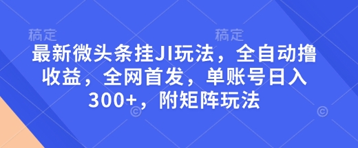 最新微头条挂JI玩法,全自动撸收益,全网首发,单账号日入300+,附矩阵玩法【揭秘】-聚富社