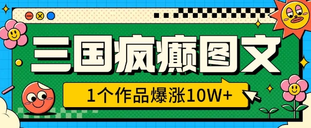 三国疯癫图文,1个作品爆涨10W+,3分钟教会你,趁着风口无脑冲(附详细教学)-聚富社