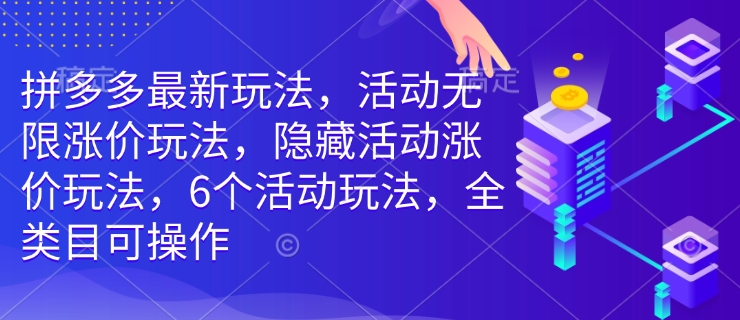 拼多多最新玩法,活动无限涨价玩法,隐藏活动涨价玩法,6个活动玩法,全类目可操作-聚富社