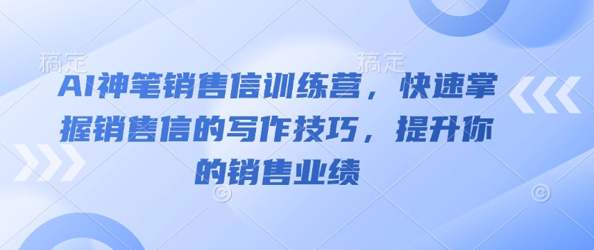 AI神笔销售信训练营,快速掌握销售信的写作技巧,提升你的销售业绩-聚富社