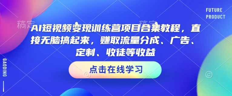 AI短视频变现训练营项目合集教程,直接无脑搞起来,赚取流量分成、广告、定制、收徒等收益-聚富社