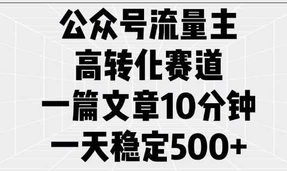 公众号流量主高转化赛道，一篇文章10分钟，一天稳定5张-聚富社