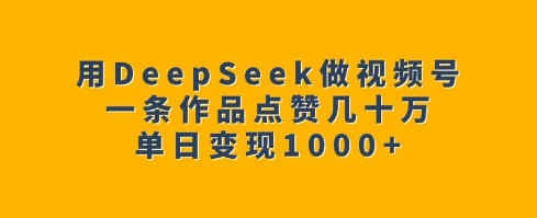 用DeepSeek做视频号,一条作品点赞几十万,单日变现1k-聚富社