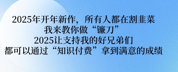 2025年开年新作,所有人都在割韭菜,我来教你做“镰刀” 2025让支持我的好兄弟们都可以通过“知识付费”拿到满意的成绩【揭秘】-聚富社